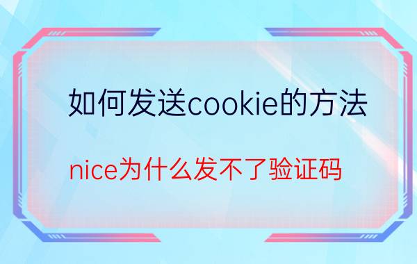 如何发送cookie的方法 nice为什么发不了验证码？